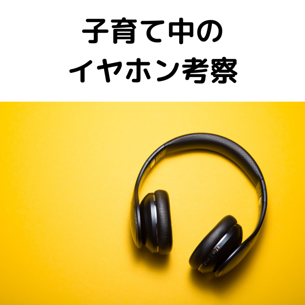 子育て中のイヤホン考察